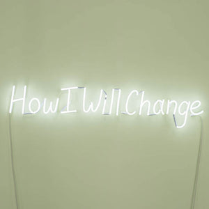 Kate Just, How I Will Change, 2018, neon sign, 20 x 135 cm, ed. of 4